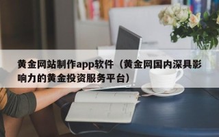 乐清黄金网站制作app软件（黄金网国内深具影响力的黄金投资服务平台）