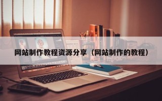 乐清网站制作教程资源分享（网站制作的教程）