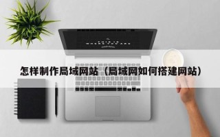 乐清怎样制作局域网站（局域网如何搭建网站）