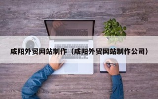 乐清咸阳外贸网站制作（咸阳外贸网站制作公司）