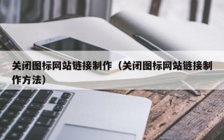 乐清关闭图标网站链接制作（关闭图标网站链接制作方法）