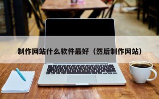 乐清制作网站什么软件最好（然后制作网站）