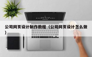 乐清公司网页设计制作教程（公司网页设计怎么做）