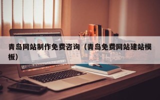 乐清青岛网站制作免费咨询（青岛免费网站建站模板）