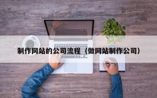 乐清制作网站的公司流程（做网站制作公司）