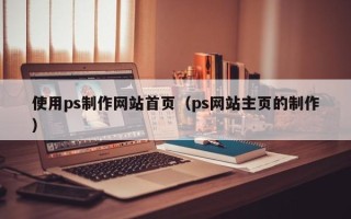 乐清使用ps制作网站首页（ps网站主页的制作）
