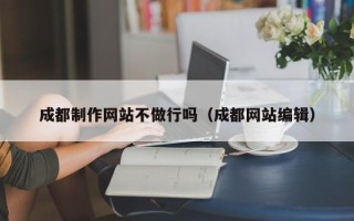 乐清成都制作网站不做行吗（成都网站编辑）