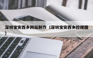 乐清深圳宝安西乡网站制作（深圳宝安西乡控规图）