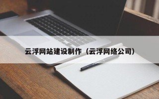 乐清云浮网站建设制作（云浮网络公司）