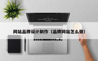 乐清网站品牌设计制作（品牌网站怎么做）